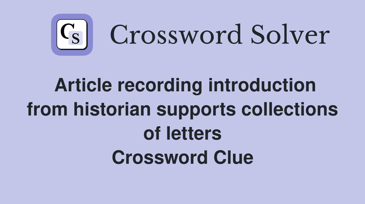Article recording introduction from historian supports collections of letters Crossword Clue